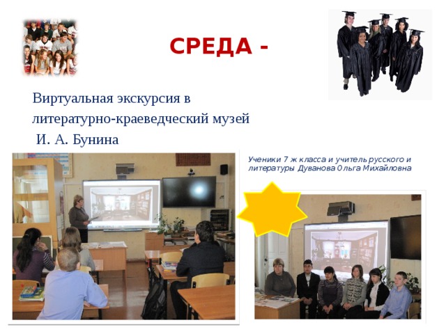  Среда - Виртуальная экскурсия в литературно-краеведческий музей  И. А. Бунина Ученики 7 ж класса и учитель русского и литературы Дуванова Ольга Михайловна 