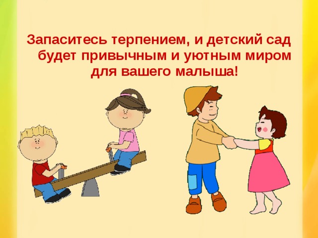 Запаситесь терпением, и детский сад будет привычным и уютным миром для вашего малыша!  