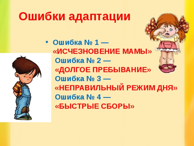 Ошибки адаптации Ошибка № 1 —  «ИСЧЕЗНОВЕНИЕ МАМЫ»   Ошибка № 2 —   «ДОЛГОЕ ПРЕБЫВАНИЕ»   Ошибка № 3 —  «НЕПРАВИЛЬНЫЙ РЕЖИМ ДНЯ»   Ошибка № 4 —   «БЫСТРЫЕ СБОРЫ»    