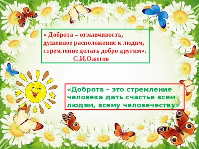 « Доброта – отзывчивость, душевное расположение к людям, стремление делать добро другим».    С.И.Ожегов «Доброта – это стремление человека дать счастье всем людям, всему человечеству» 