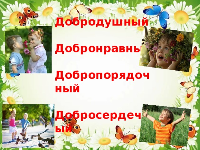 Добродушный  Добронравный  Добропорядочный  Добросердечный  Добросовестный 