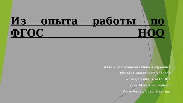 Из опыта работы по ФГОС НОО    Автор: Маршалова Ольга Андреевна учитель начальных классов «Звездочнинской СОШ» Усть-Майского района Республика Саха( Якутия) 