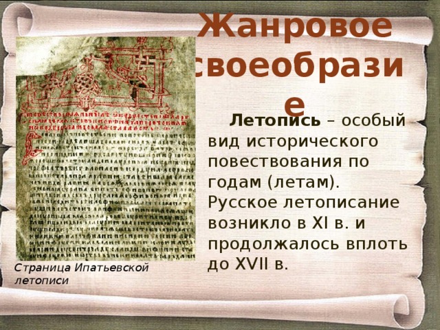 Жанровое своеобразие Летопись – особый вид исторического повествования по годам (летам). Русское летописание возникло в XI в. и продолжалось вплоть до XVII в. Страница Ипатьевской летописи 