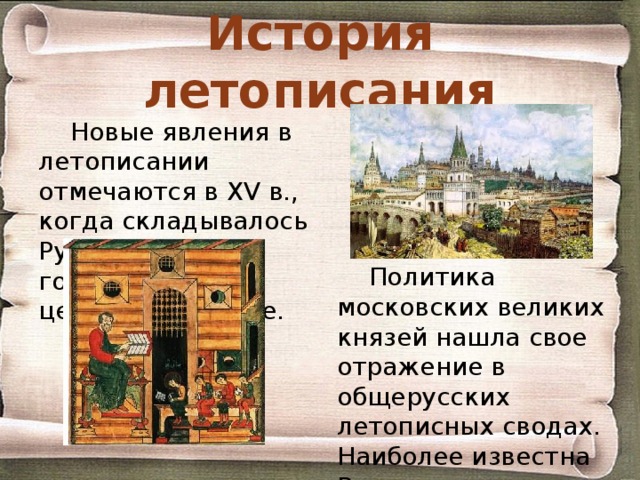 История летописания Новые явления в летописании отмечаются в XV в., когда складывалось Русское государство с центром в Москве. Политика московских великих князей нашла свое отражение в общерусских летописных сводах. Наиболее известна Вологодско-Пермская летопись. 