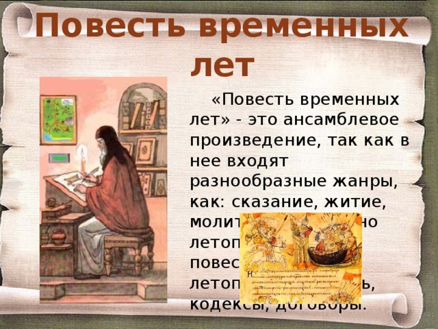 Повесть временных лет «Повесть временных лет» - это ансамблевое произведение, так как в нее входят разнообразные жанры, как: сказание, житие, молитва, собственно летописное повествование, летописная повесть, кодексы, договоры. 