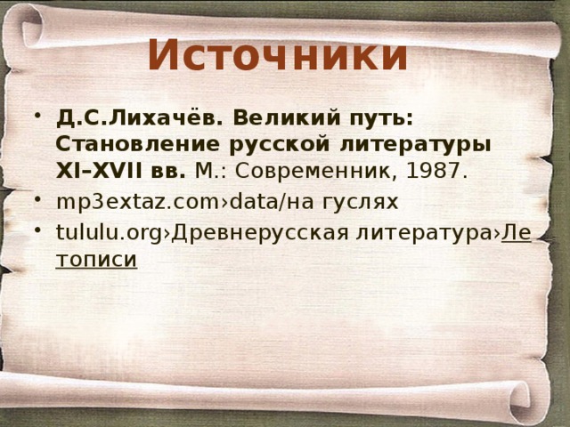 Источники Д.С.Лихачёв. Великий путь: Становление русской литературы XI–XVII вв.  М.: Современник, 1987. mp3extaz.com›data/на гуслях tululu.org›Древнерусская литература› Летописи 