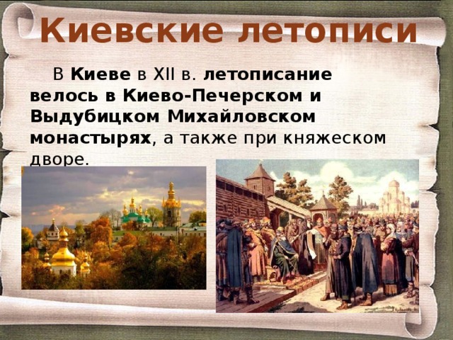 Киевские летописи В Киеве в XII в. летописание велось в Киево-Печерском и Выдубицком Михайловском монастырях , а также при княжеском дворе. 