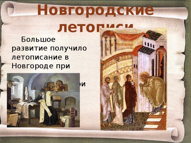 Новгородские летописи Большое развитие получило летописание в Новгороде при дворе архиепископа, при монастырях и церквах. 