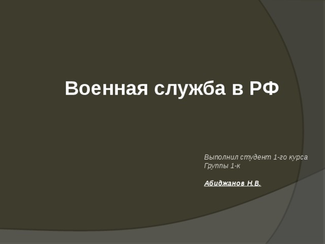 Военная служба в РФ Выполнил студент 1-го курса Группы 1-к  Абиджанов Н.В. 