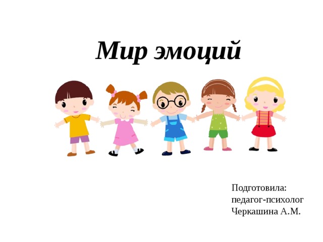 Мир эмоций Подготовила: педагог-психолог Черкашина А.М. 