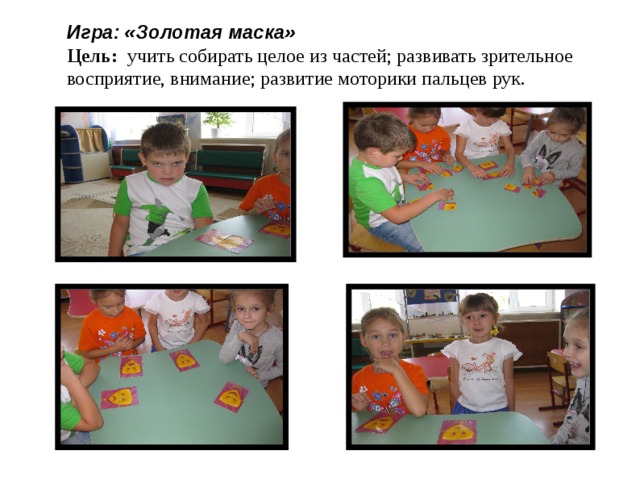Игра: «Золотая маска»  Цель: учить собирать целое из частей; развивать зрительное восприятие, внимание; развитие моторики пальцев рук.   
