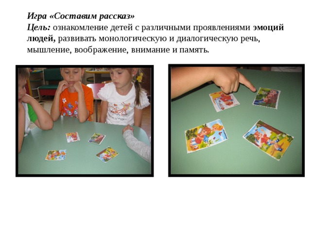 Игра «Составим рассказ»  Цель: ознакомление детей с различными проявлениями  эмоций людей, развивать монологическую и диалогическую речь, мышление, воображение, внимание и память. 