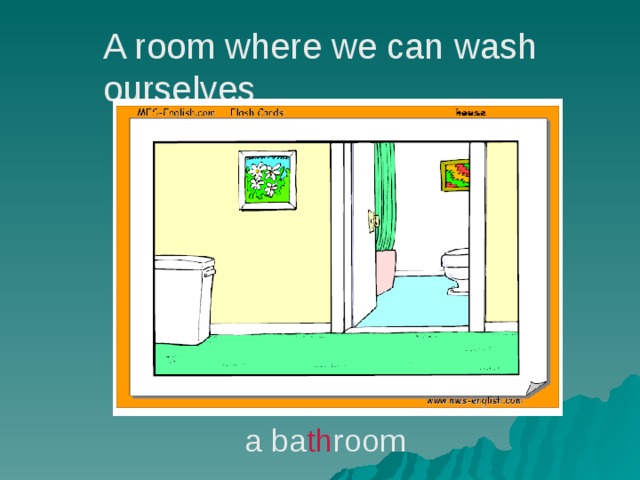 A room where we can wash ourselves a ba th room 