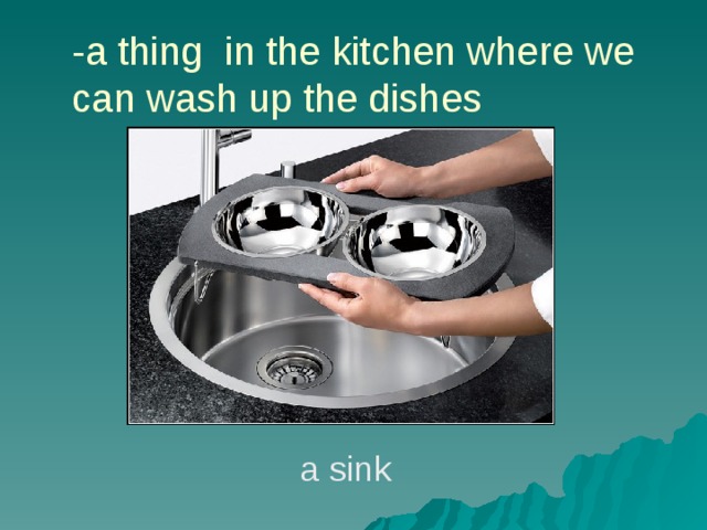 -a thing in the kitchen where we can wash up the dishes a sink 