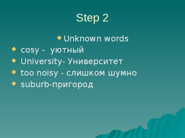Step 2 Unknown words  cosy - уютный  University- Университет  too noisy - слишком шумно  suburb-пригород 