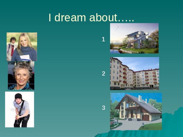 I dream about….. 2 1 2 3 