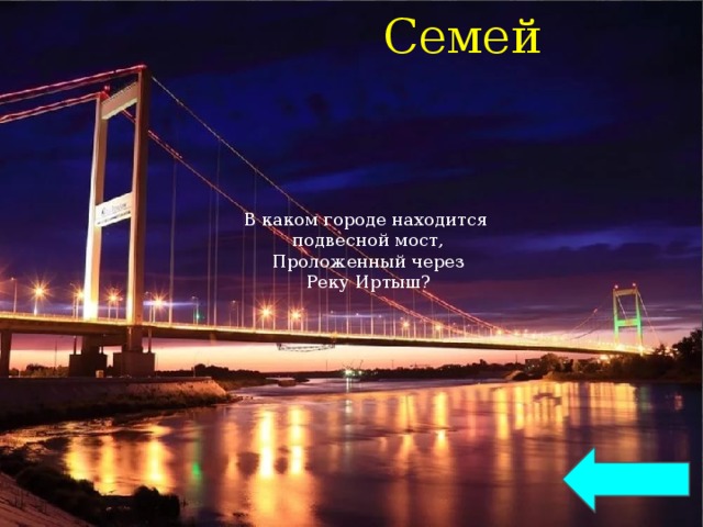 Семей В каком городе находится подвесной мост, Проложенный через Реку Иртыш? 