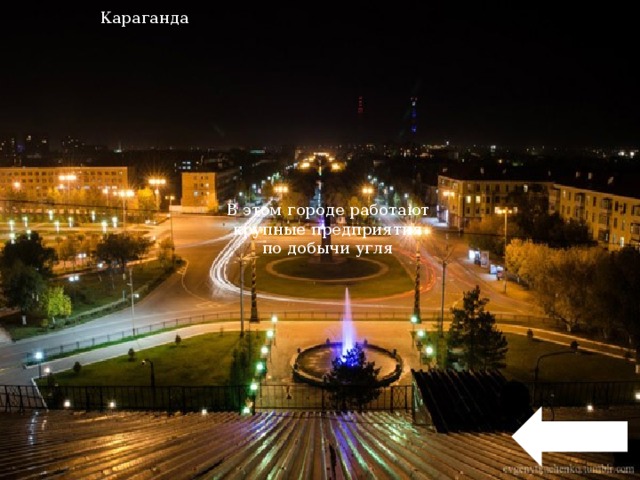 Караганда В этом городе работают  крупные предприятия по добычи угля 