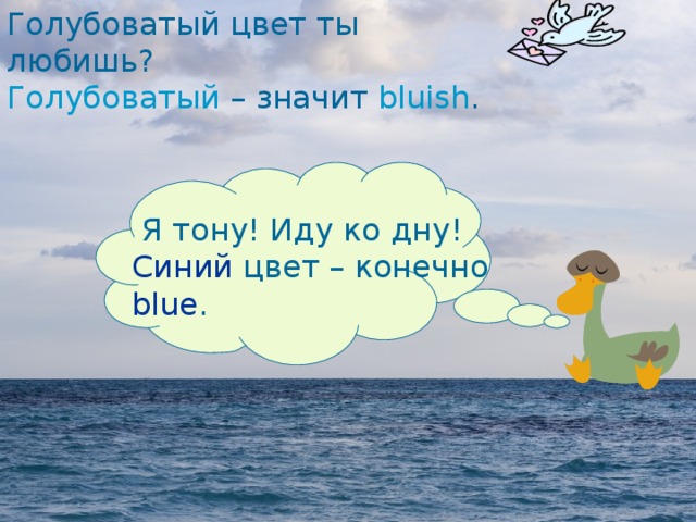 Голубоватый цвет ты любишь? Голубоватый – значит bluish . Я тону! Иду ко дну! Синий цвет – конечно blue.   Я тону! Иду ко дну!  Синий цвет – конечно  blue . 