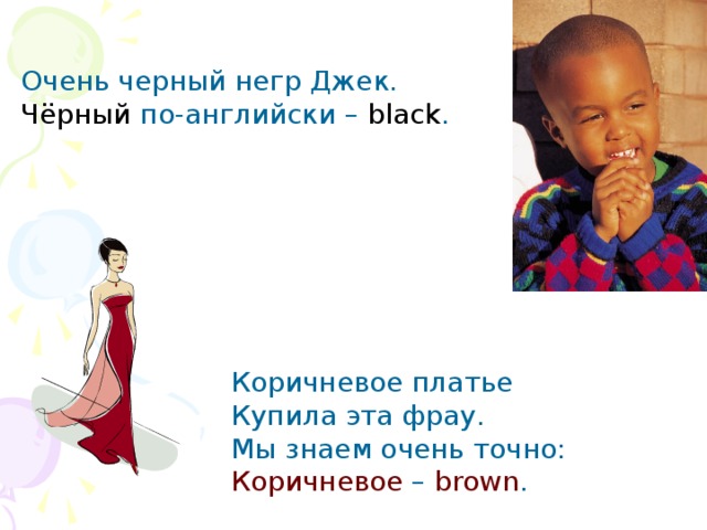 Очень черный негр Джек. Чёрный по-английски – black . Коричневое платье Купила эта фрау. Мы знаем очень точно: Коричневое – brown . 