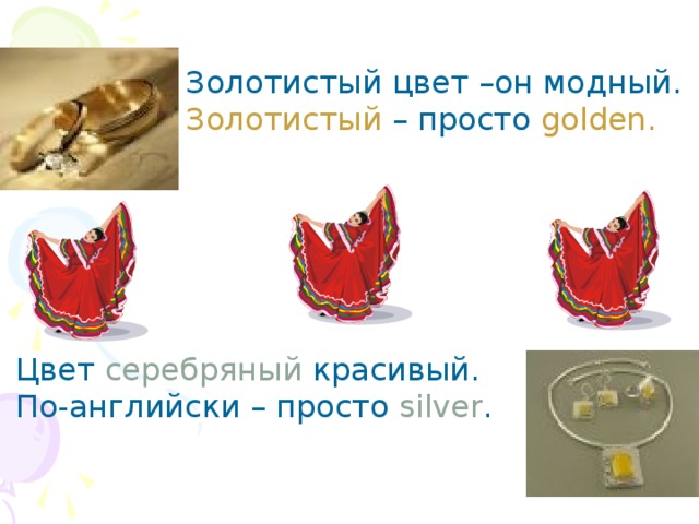 Золотистый цвет –он модный. Золотистый – просто golden. Цвет серебряный красивый. По-английски – просто silver . 