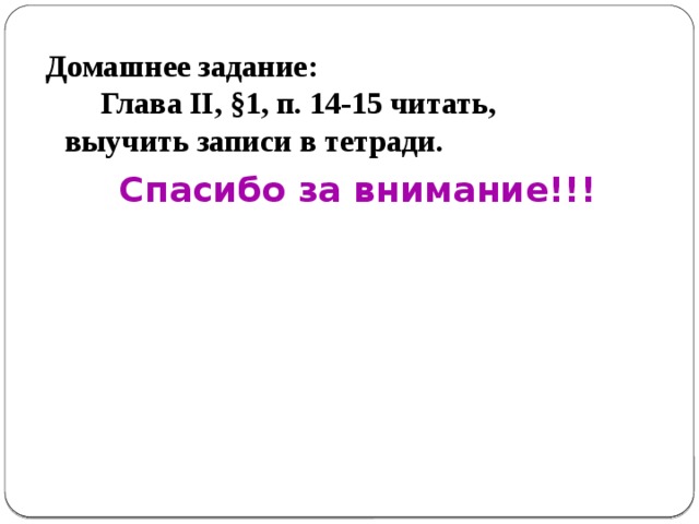  Домашнее задание:  Глава II, §1, п. 14-15 читать,   выучить записи в тетради. Спасибо за внимание!!! 