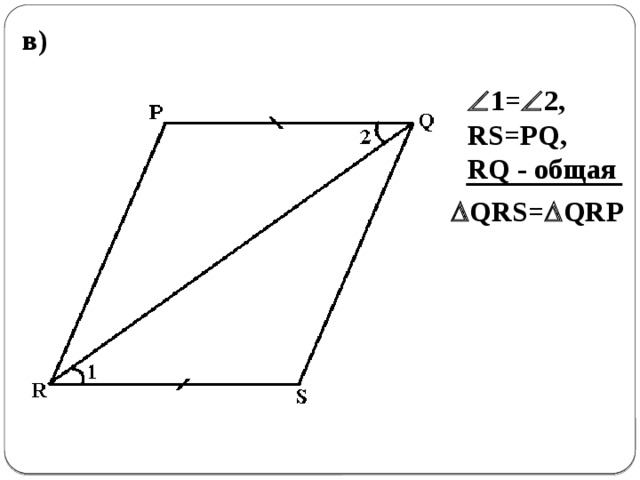 в)   1=  2, RS=PQ, RQ - общая  QRS=  QRP 