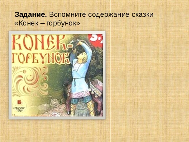 Задание. Вспомните содержание сказки «Конек – горбунок» 