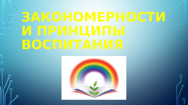 ЗАКОНОМЕРНОСТИ И ПРИНЦИПЫ ВОСПИТАНИЯ 