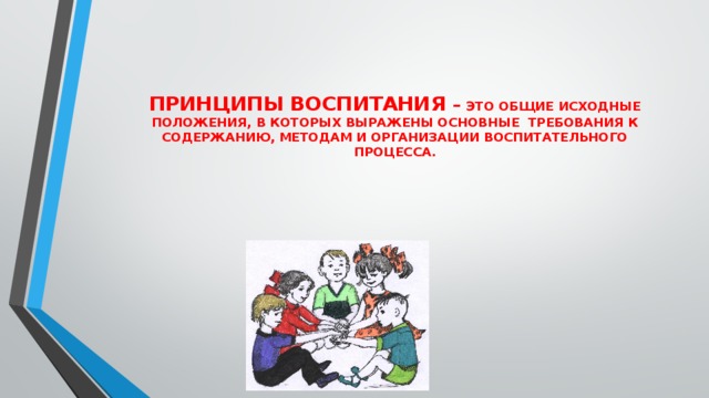 ПРИНЦИПЫ ВОСПИТАНИЯ – ЭТО ОБЩИЕ ИСХОДНЫЕ ПОЛОЖЕНИЯ, В КОТОРЫХ ВЫРАЖЕНЫ ОСНОВНЫЕ ТРЕБОВАНИЯ К СОДЕРЖАНИЮ, МЕТОДАМ И ОРГАНИЗАЦИИ ВОСПИТАТЕЛЬНОГО ПРОЦЕССА. 