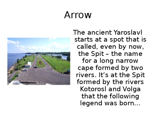 Arrow The ancient Yaroslavl starts at a spot that is called, even by now, the Spit – the name for a long narrow cape formed by two rivers. It’s at the Spit formed by the rivers Kotorosl and Volga that the following legend was born… 