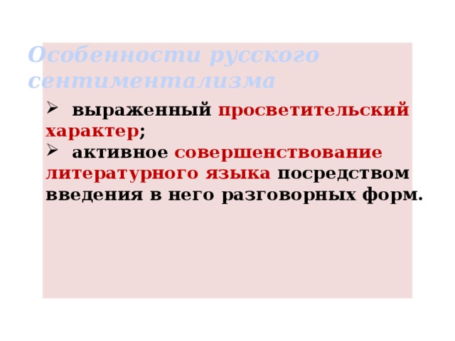 Особенности русского  сентиментализма  выраженный просветительский характер ;  активное совершенствование литературного языка посредством введения в него разговорных форм. 