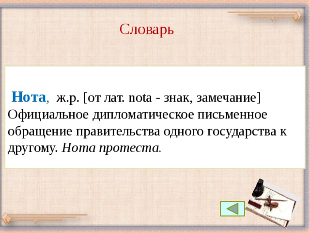 Словарь  Нота , ж.р. [от лат. nota - знак, замечание]   Официальное дипломатическое письменное обращение правительства одного государства к другому. Нота протеста.