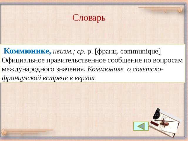 Словарь Коммюнике, неизм.; ср. р. [франц. communique]  Официальное правительственное сообщение по вопросам международного значения . Коммюнике о советско-французской встрече в верхах .