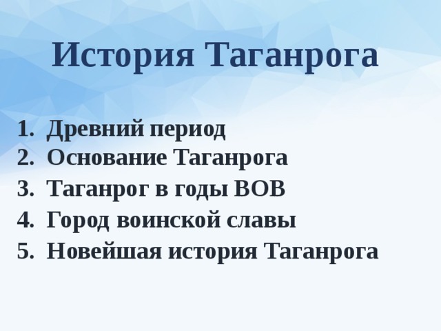История Таганрога 1. Древний период 2. Основание Таганрога 3. Таганрог в годы ВОВ 4. Город воинской славы 5. Новейшая история Таганрога 