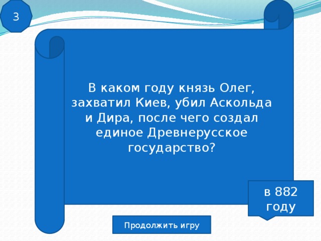 В каком году князь Олег, захватил Киев, убил Аскольда и Дира, после чего создал единое Древнерусское государство? 3 в 882 году Продолжить игру 