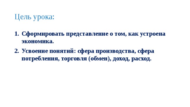 Цель урока: Сформировать представление о том, как устроена экономика.  Усвоение понятий: сфера производства, сфера потребления, торговля (обмен), доход, расход.   