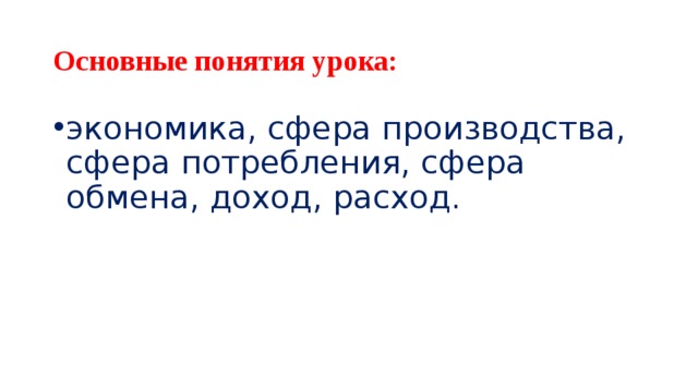 Основные понятия урока: экономика, сфера производства, сфера потребления, сфера обмена, доход, расход.    