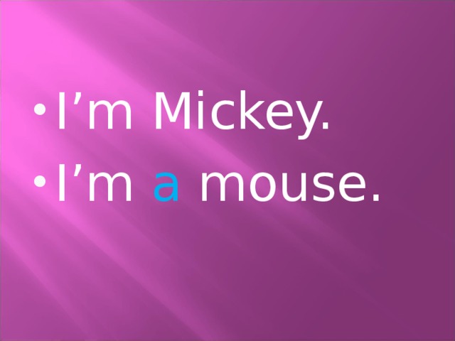 I’m Mickey. I’m a mouse. 