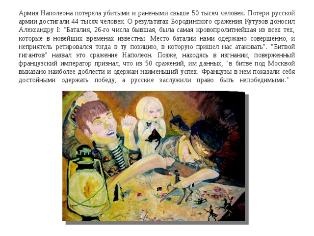 Армия Наполеона потеряла убитыми и ранеными свыше 50 тысяч человек. Потери русской армии достигали 44 тысяч человек. О результатах Бородинского сражения Кутузов доносил Александру I: 