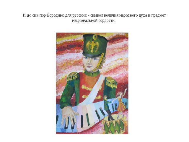 И до сих пор Бородино для русских - символ величия народного духа и предмет национальной гордости.  