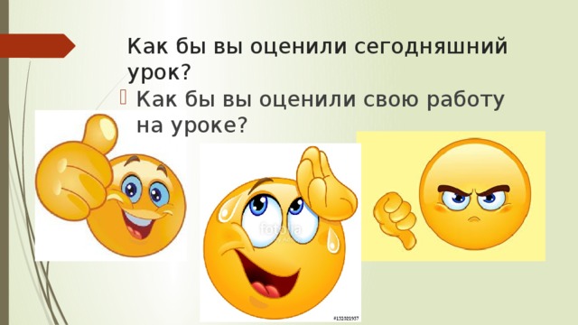 Как бы вы оценили сегодняшний урок? Как бы вы оценили свою работу на уроке? 