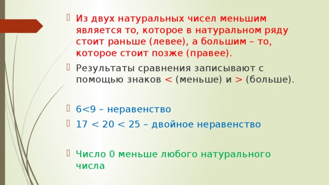 Из двух натуральных чисел меньшим является то, которое в натуральном ряду стоит раньше (левее), а большим – то, которое стоит позже (правее). Результаты сравнения записывают с помощью знаков  (больше). 617 Число 0 меньше любого натурального числа 