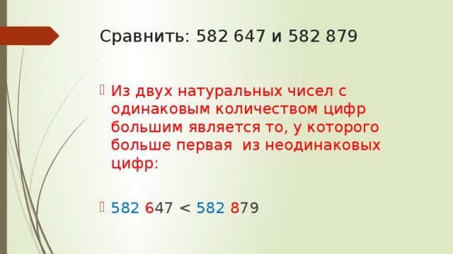 Сравнить: 582 647 и 582 879 Из двух натуральных чисел с одинаковым количеством цифр большим является то, у которого больше первая из неодинаковых цифр: 582  6 47 