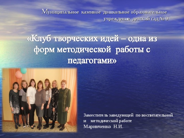 М униципальное казенное дошкольное образовательное учреждение детский сад № 9   Заместитель заведующей по воспитательной и методической работе Маринченко Н.И.   