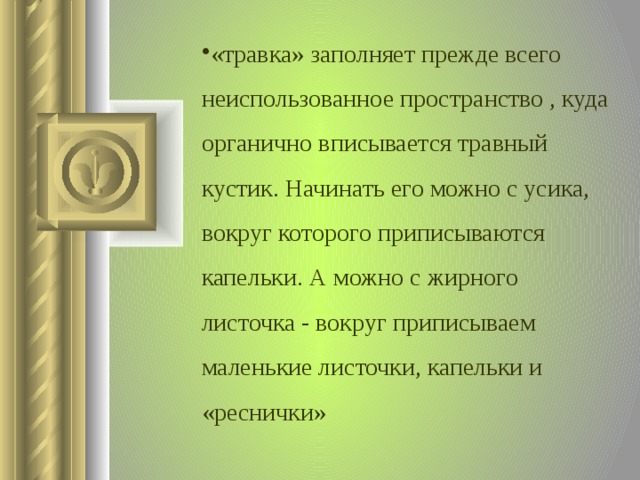 «травка» заполняет прежде всего неиспользованное пространство , куда органично вписывается травный кустик. Начинать его можно с усика, вокруг которого приписываются капельки. А можно с жирного листочка - вокруг приписываем маленькие листочки, капельки и «реснички»  