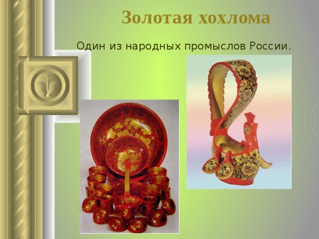 Золотая хохлома Один из народных промыслов России.  