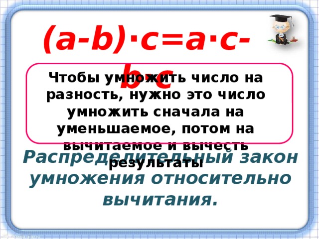 (a-b)∙c=a∙c-b∙c Чтобы умножить число на разность, нужно это число умножить сначала на уменьшаемое, потом на вычитаемое и вычесть результаты Распределительный закон умножения относительно вычитания. 