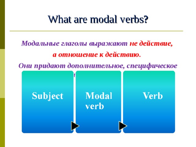 What are modal verbs?  Модальные глаголы выражают не действие, а отношение к действию. Они придают дополнительное, специфическое значение главному глаголу предложения.  