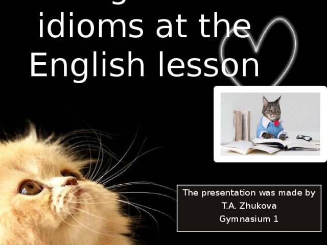    Using animal idioms at the English lesson The presentation was made by T.A. Zhukova Gymnasium 1   